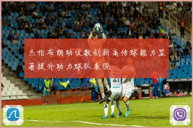 杰伦布朗助攻数创新高传球能力显著提升助力球队表现