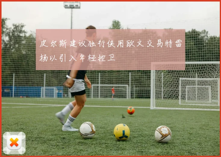 皮尔斯建议独行侠用欧文交易特雷杨以引入年轻控卫