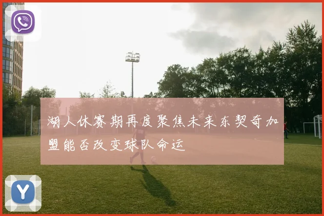 湖人休赛期再度聚焦未来东契奇加盟能否改变球队命运