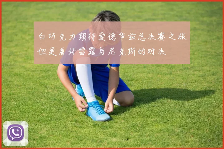 白巧克力期待爱德华兹总决赛之旅但更看好雷霆与尼克斯的对决