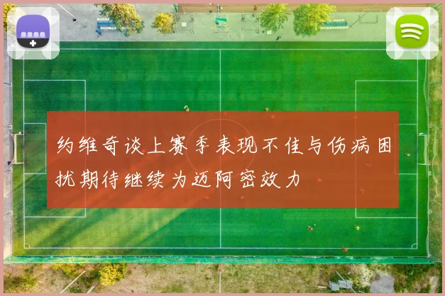 约维奇谈上赛季表现不佳与伤病困扰期待继续为迈阿密效力