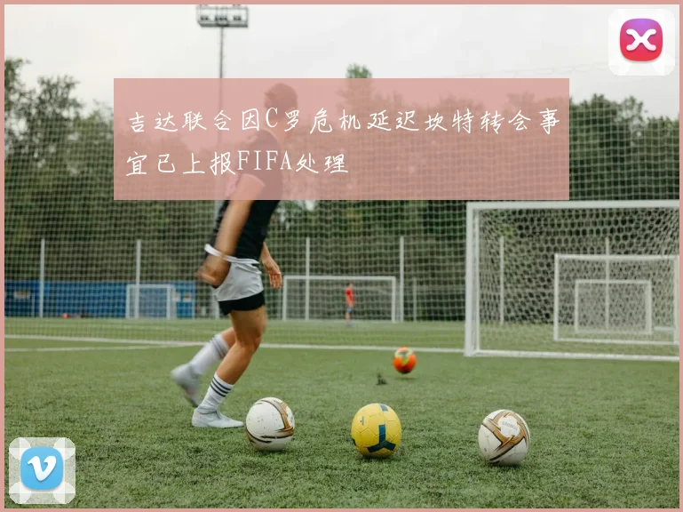 吉达联合因C罗危机延迟坎特转会事宜已上报FIFA处理
