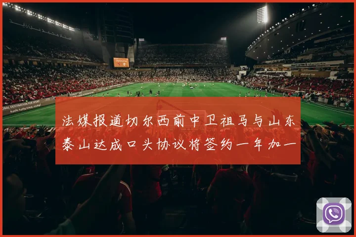 法媒报道切尔西前中卫祖马与山东泰山达成口头协议将签约一年加一年