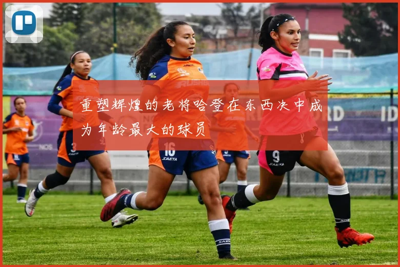 重塑辉煌的老将哈登在东西决中成为年龄最大的球员
