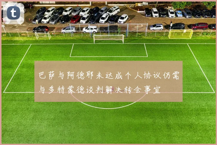 巴萨与阿德耶米达成个人协议仍需与多特蒙德谈判解决转会事宜