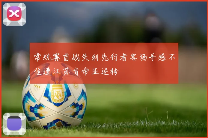 常规赛首战失利先行者客场手感不佳遭江苏肯帝亚逆转
